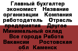 Главный бухгалтер-экономист › Название организации ­ Компания-работодатель › Отрасль предприятия ­ Другое › Минимальный оклад ­ 1 - Все города Работа » Вакансии   . Ростовская обл.,Каменск-Шахтинский г.